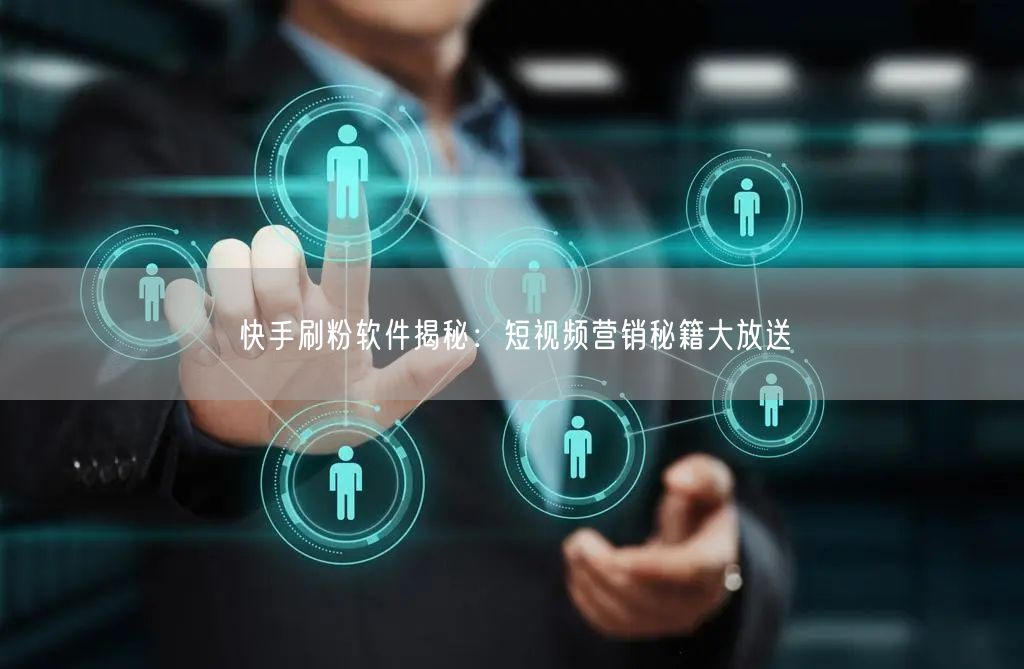 快手刷粉软件揭秘：短视频营销秘籍大放送