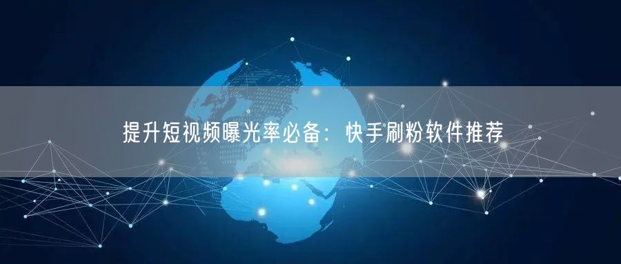 提升短视频曝光率必备：快手刷粉软件推荐
