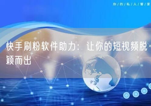 快手刷粉软件助力：让你的短视频脱颖而出