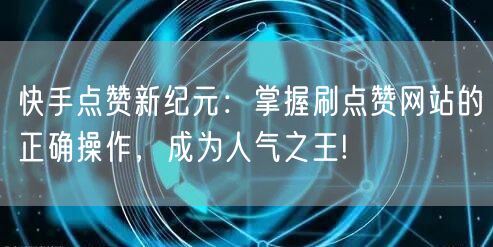 快手点赞新纪元：掌握刷点赞网站的正确操作，成为人气之王!
