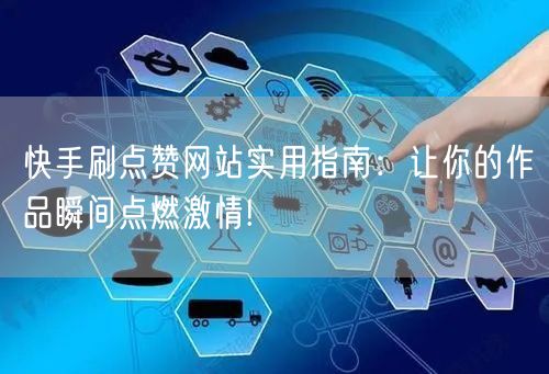 快手刷点赞网站实用指南：让你的作品瞬间点燃激情!