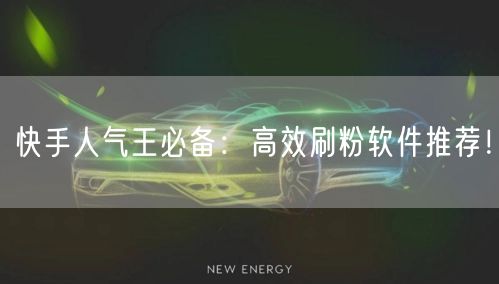 快手人气王必备：高效刷粉软件推荐！