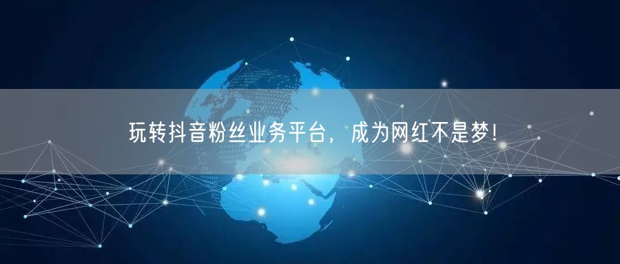 玩转抖音粉丝业务平台，成为网红不是梦！
