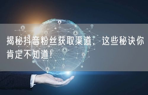 揭秘抖音粉丝获取渠道，这些秘诀你肯定不知道！