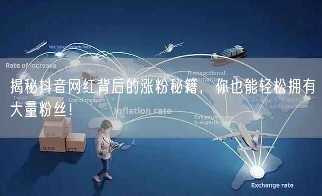 揭秘抖音网红背后的涨粉秘籍，你也能轻松拥有大量粉丝！