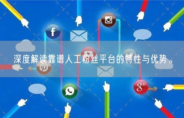 深度解读靠谱人工粉丝平台的特性与优势。