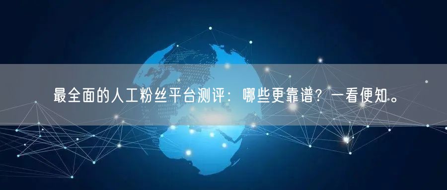 最全面的人工粉丝平台测评：哪些更靠谱？一看便知。