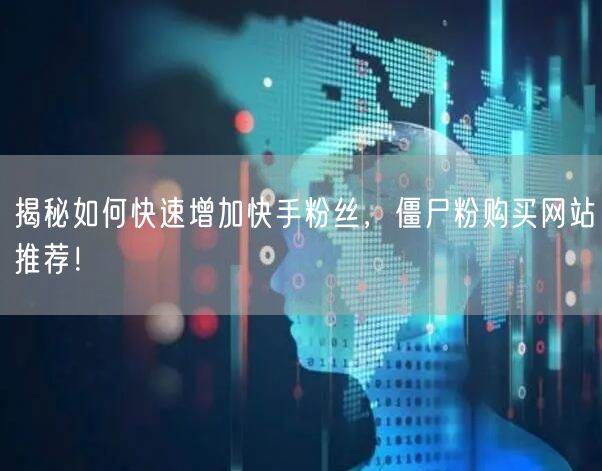 揭秘如何快速增加快手粉丝，僵尸粉购买网站推荐！