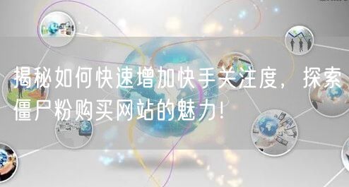 揭秘如何快速增加快手关注度，探索僵尸粉购买网站的魅力！