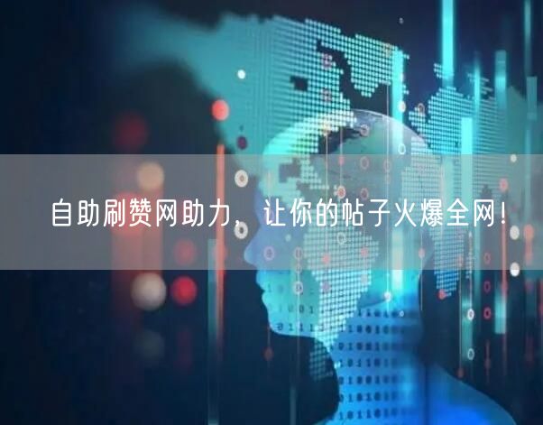 自助刷赞网助力，让你的帖子火爆全网！