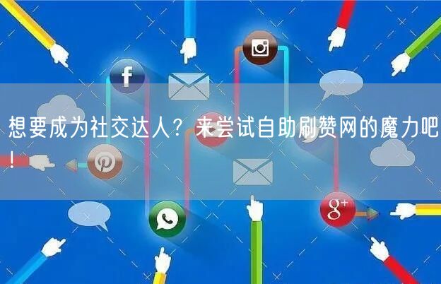 想要成为社交达人？来尝试自助刷赞网的魔力吧！