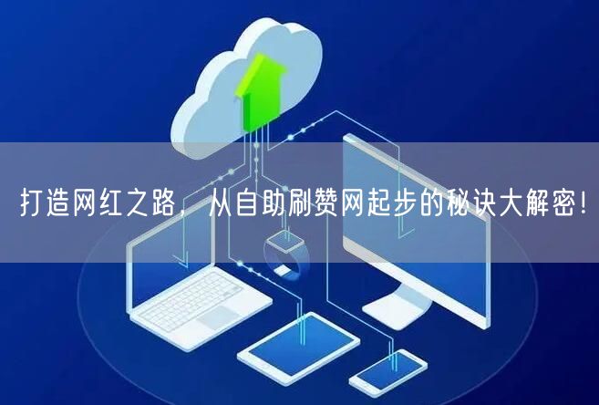 打造网红之路，从自助刷赞网起步的秘诀大解密！