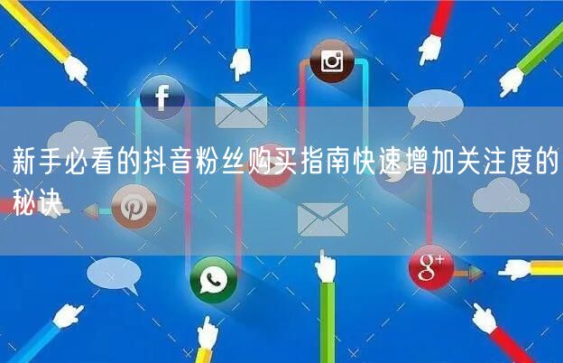 新手必看的抖音粉丝购买指南快速增加关注度的秘诀