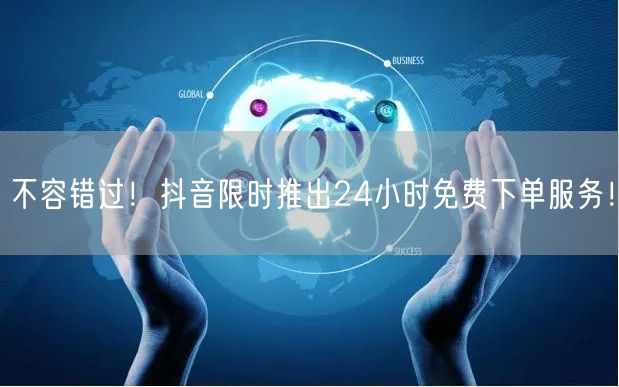 不容错过！抖音限时推出24小时免费下单服务！