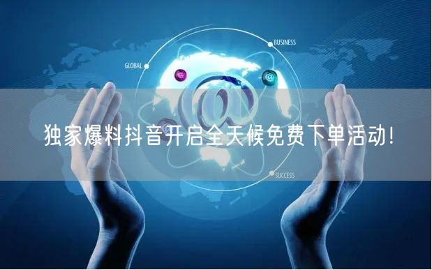 独家爆料抖音开启全天候免费下单活动！
