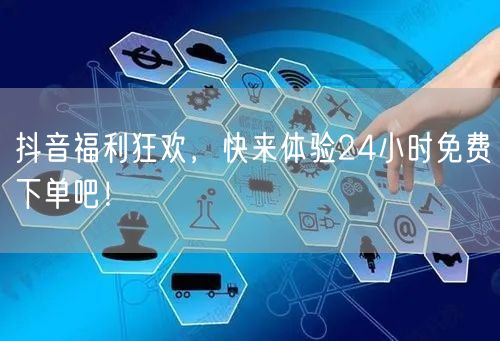 抖音福利狂欢，快来体验24小时免费下单吧！