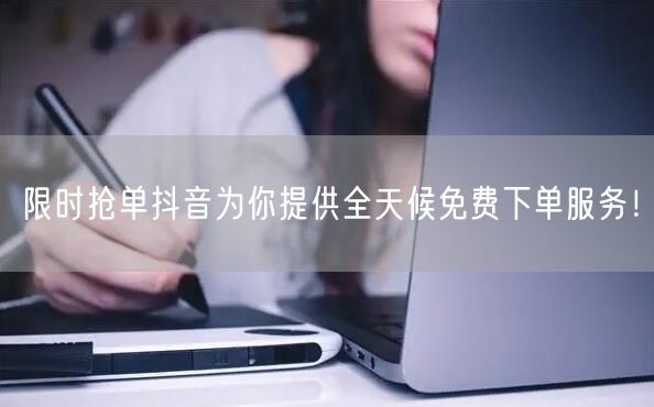限时抢单抖音为你提供全天候免费下单服务！
