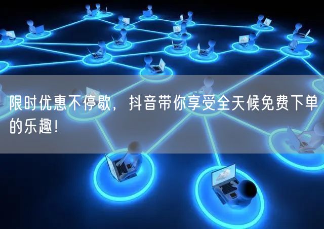 限时优惠不停歇，抖音带你享受全天候免费下单的乐趣！