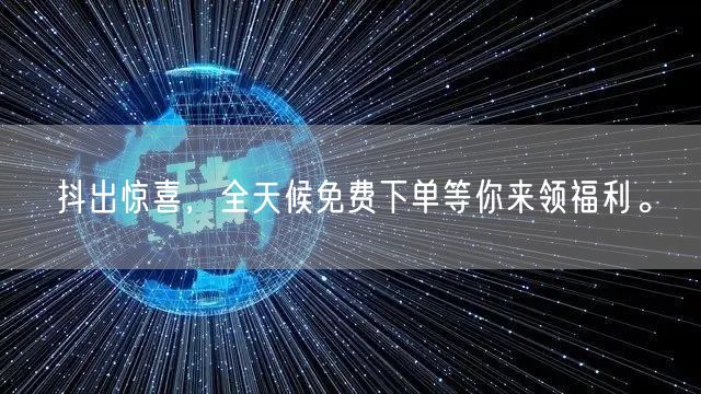 抖出惊喜，全天候免费下单等你来领福利。