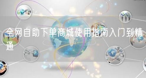全网自助下单商城使用指南入门到精通