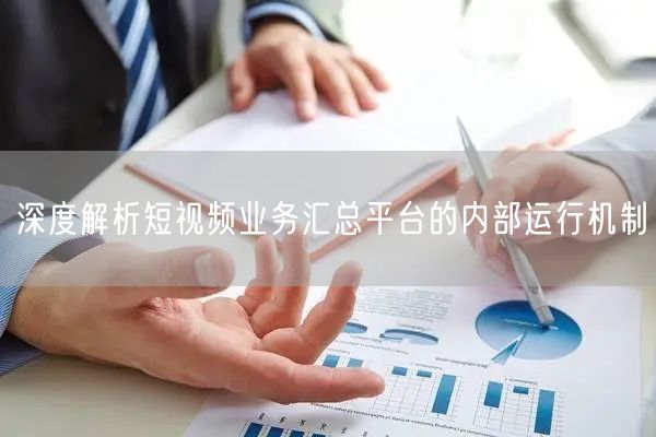 深度解析短视频业务汇总平台的内部运行机制