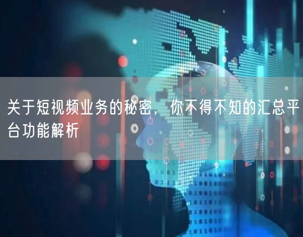关于短视频业务的秘密,你不得不知的汇总平台功能解析