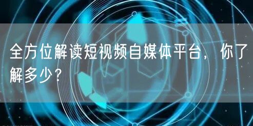 全方位解读短视频自媒体平台，你了解多少？
