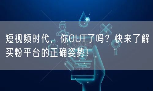 短视频时代，你OUT了吗？快来了解买粉平台的正确姿势！