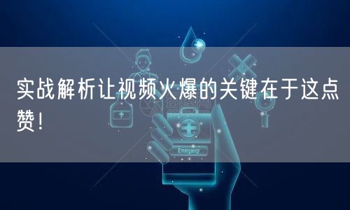 实战解析让视频火爆的关键在于这点赞！