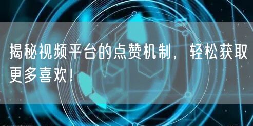 揭秘视频平台的点赞机制，轻松获取更多喜欢！