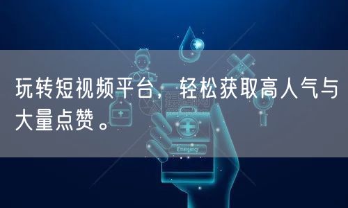 玩转短视频平台，轻松获取高人气与大量点赞。