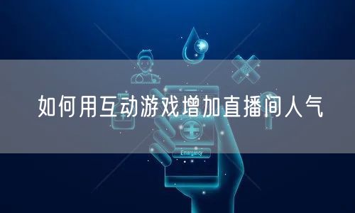 如何用互动游戏增加直播间人气