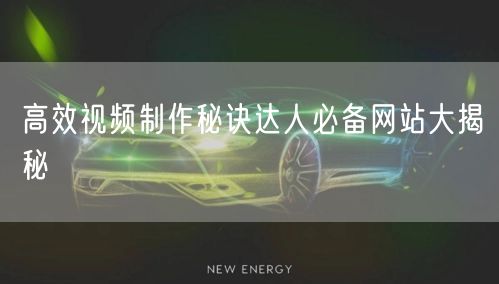 高效视频制作秘诀达人必备网站大揭秘