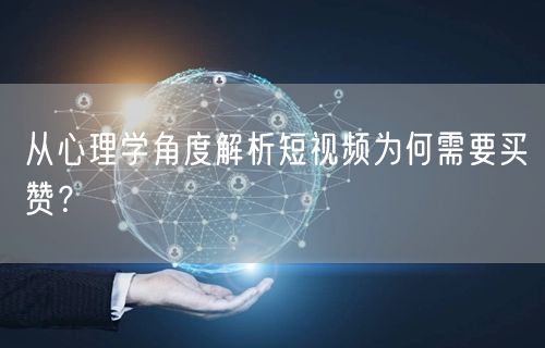 从心理学角度解析短视频为何需要买赞?