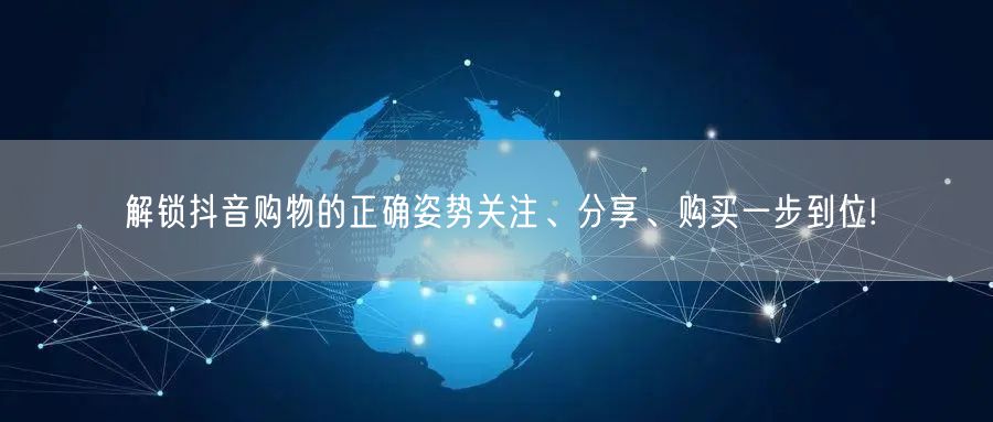 解锁抖音购物的正确姿势关注、分享、购买一步到位!