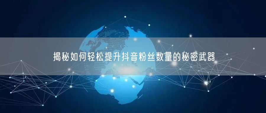 揭秘如何轻松提升抖音粉丝数量的秘密武器