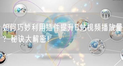 如何巧妙利用插件提升B站视频播放量？秘诀大解密！