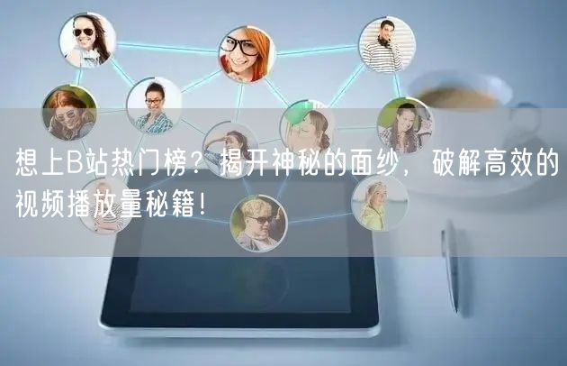 想上B站热门榜？揭开神秘的面纱，破解高效的视频播放量秘籍！