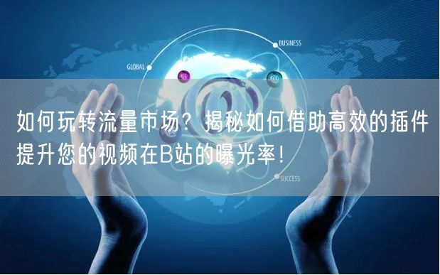 如何玩转流量市场？揭秘如何借助高效的插件提升您的视频在B站的曝光率！