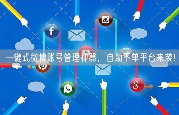 一键式微博账号管理神器,自助下单平台来袭!