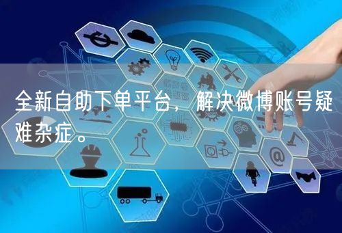全新自助下单平台,解决微博账号疑难杂症。