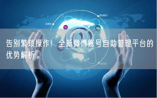 告别繁琐操作！全新微博账号自助管理平台的优势解析。