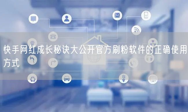 快手网红成长秘诀大公开官方刷粉软件的正确使用方式
