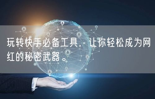玩转快手必备工具，让你轻松成为网红的秘密武器。