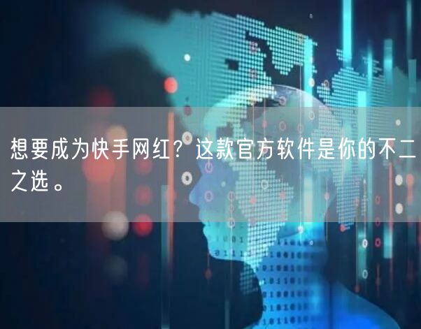 想要成为快手网红？这款官方软件是你的不二之选。