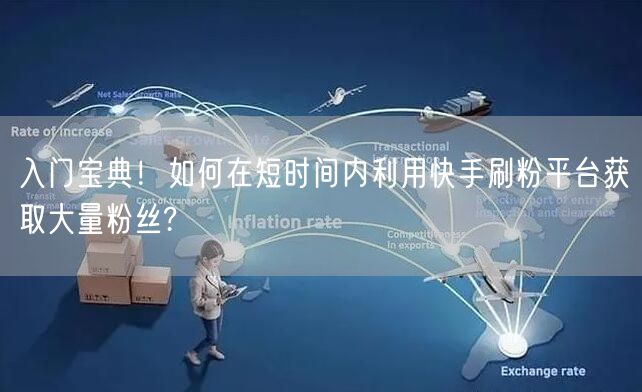 入门宝典！如何在短时间内利用快手刷粉平台获取大量粉丝?