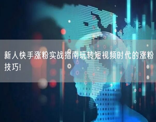 新人快手涨粉实战指南玩转短视频时代的涨粉技巧!