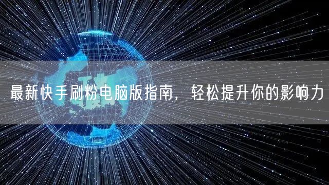 最新快手刷粉电脑版指南，轻松提升你的影响力