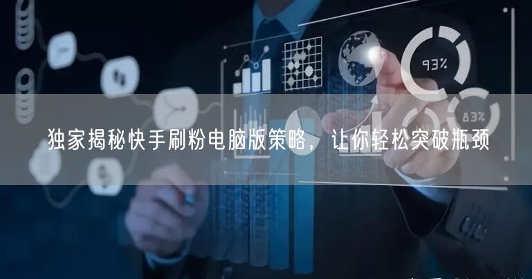 独家揭秘快手刷粉电脑版策略，让你轻松突破瓶颈