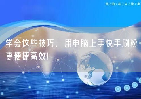 学会这些技巧，用电脑上手快手刷粉更便捷高效!
